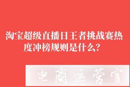 淘寶超級(jí)直播日排位王者挑戰(zhàn)賽熱度沖榜規(guī)則是什么?